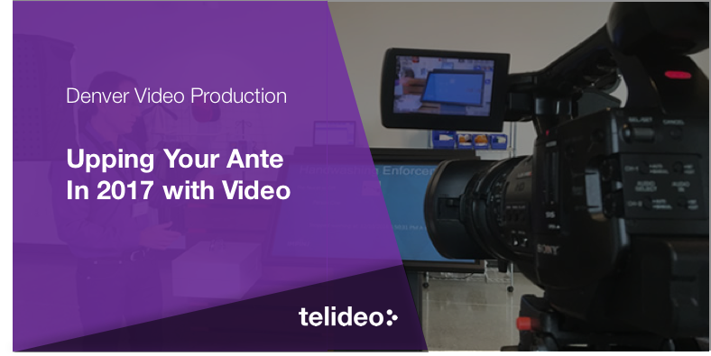 Video Production in Denver: Upping Your Ante in 2017 with Video